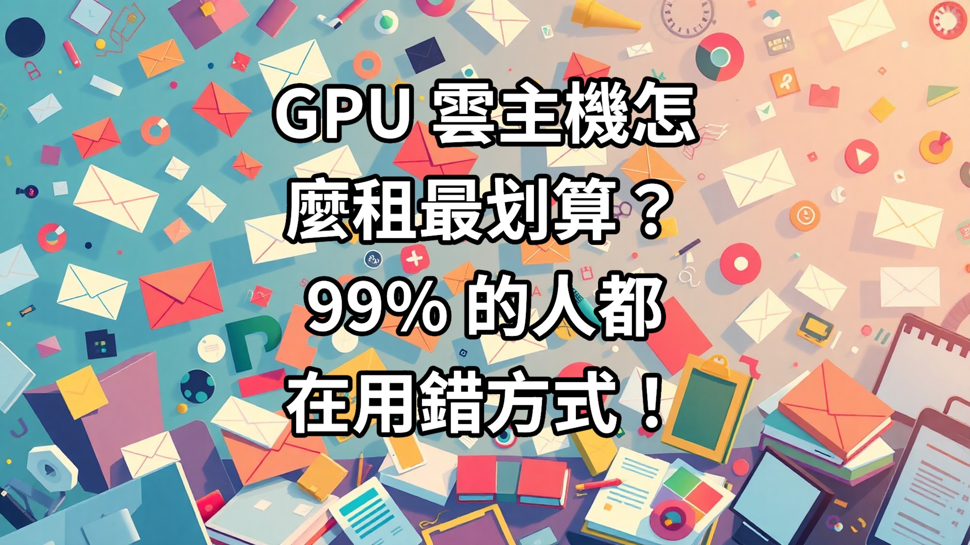 GPU 雲主機怎麼租最划算？99% 的人都在用錯方式！