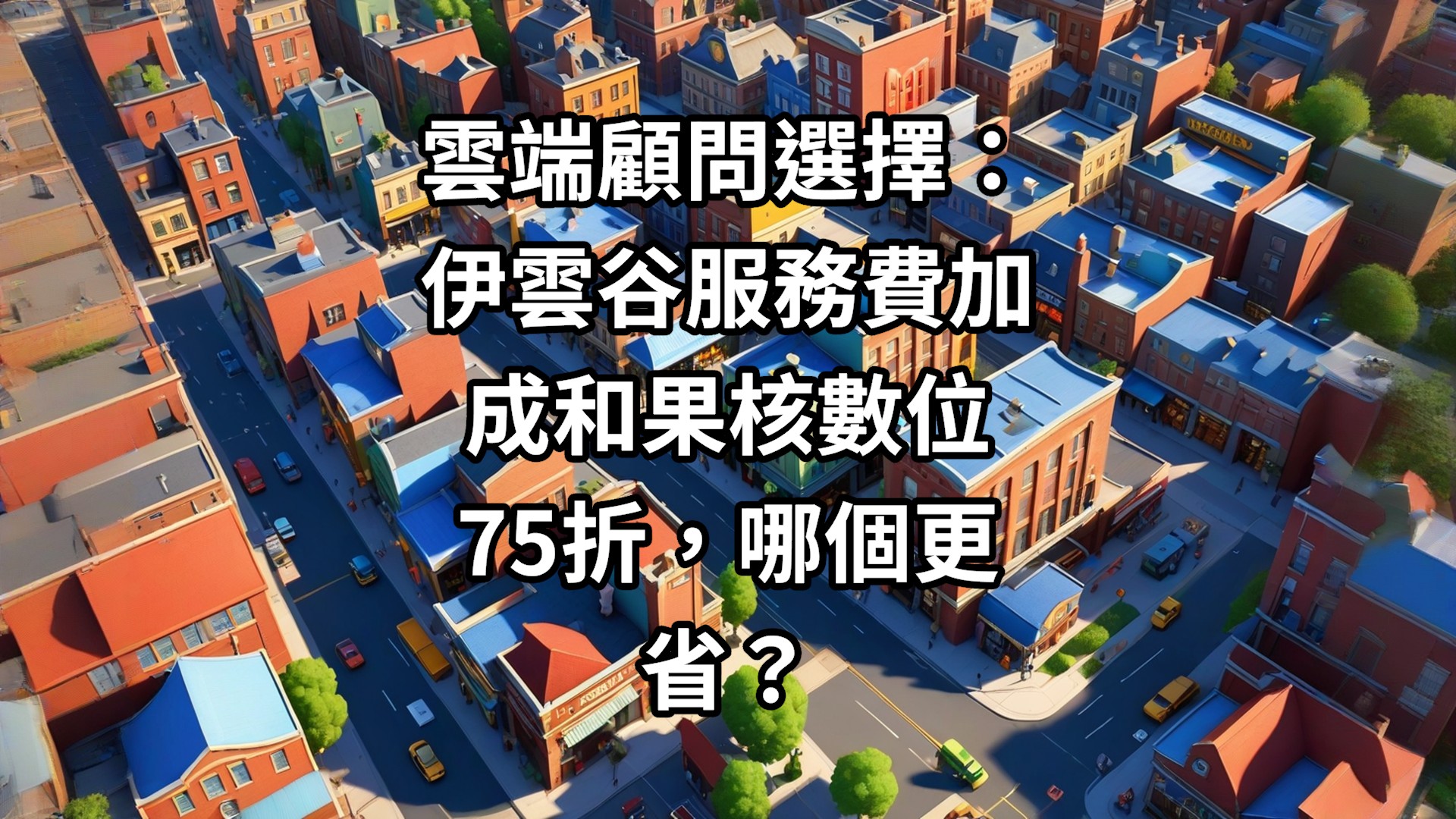 雲端顧問選擇：伊雲谷服務費加成和果核數位75折，哪個更省？