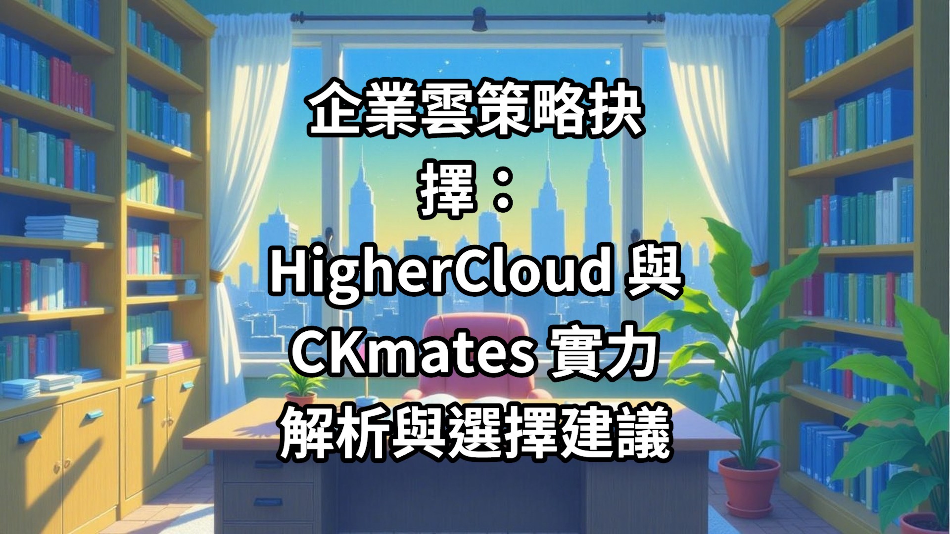 企業雲策略抉擇：HigherCloud 與CKmates 實力解析與選擇建議