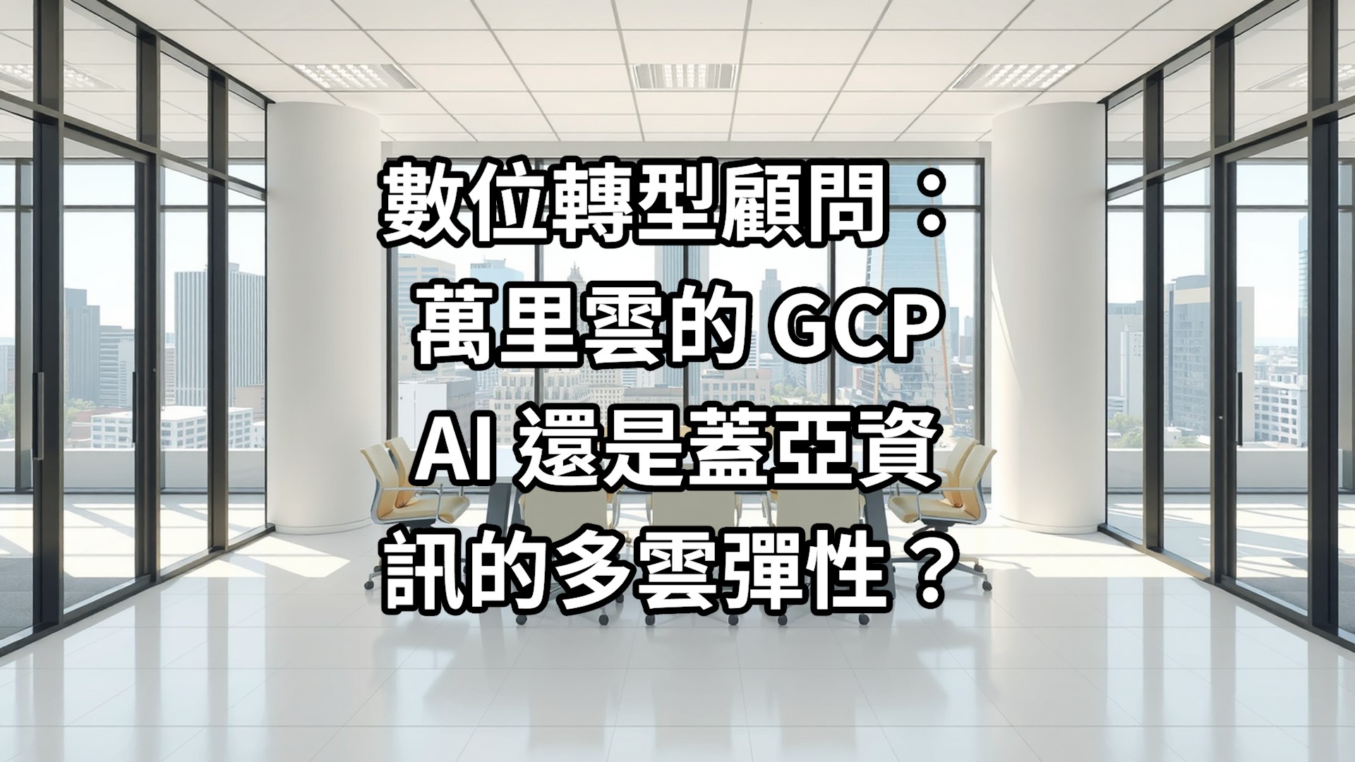 數位轉型顧問：萬里雲的 GCP AI 還是蓋亞資訊的多雲彈性？