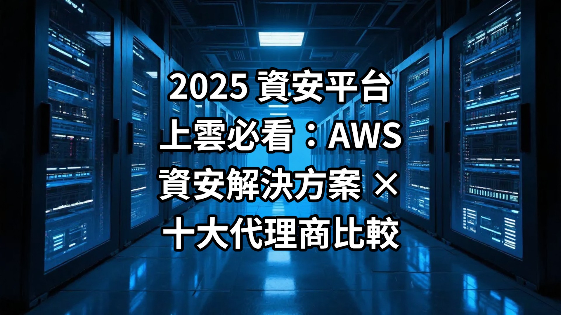 2025 資安平台上雲必看：AWS 資安解決方案 × 十大代理商比較