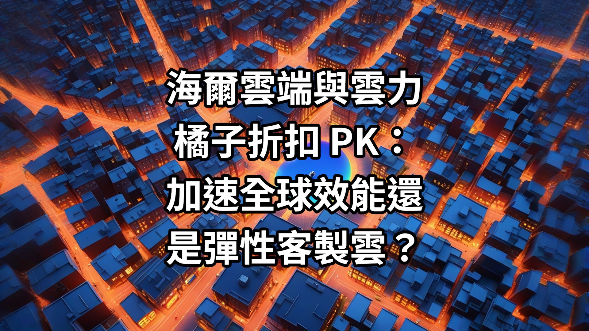 海爾雲端與雲力橘子折扣 PK：加速全球效能還是彈性客製雲？