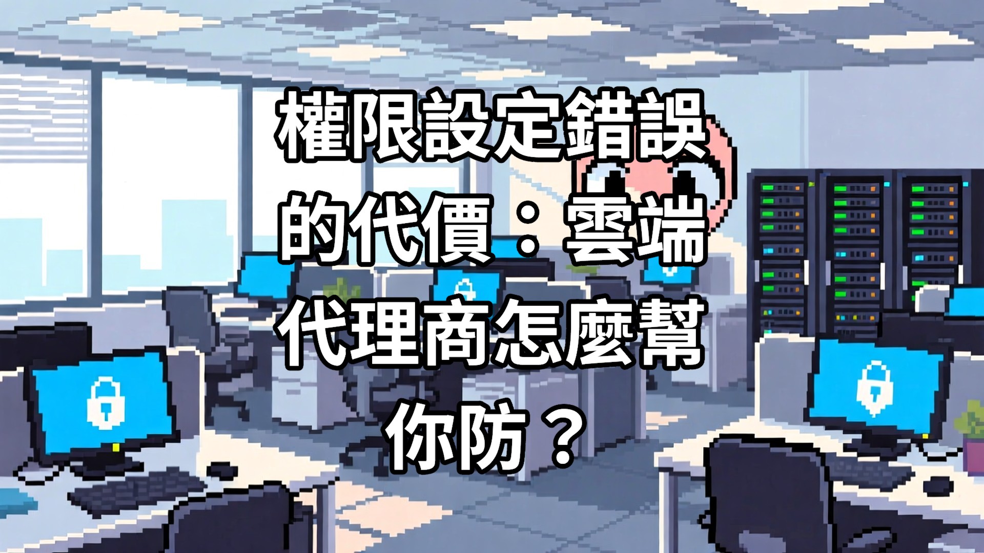 權限設定錯誤的代價：雲端代理商怎麼幫你防？