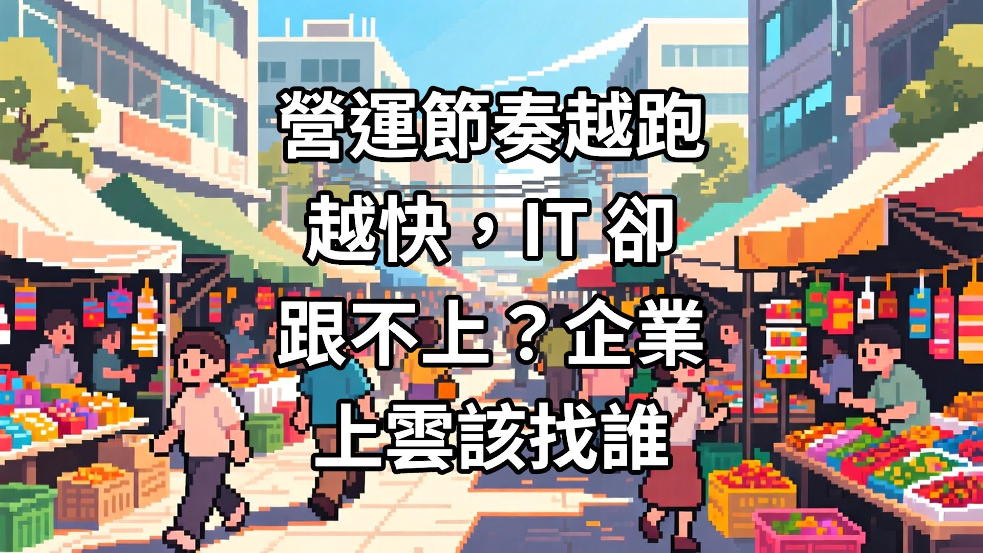 營運節奏越跑越快，IT 卻跟不上？企業上雲該找誰