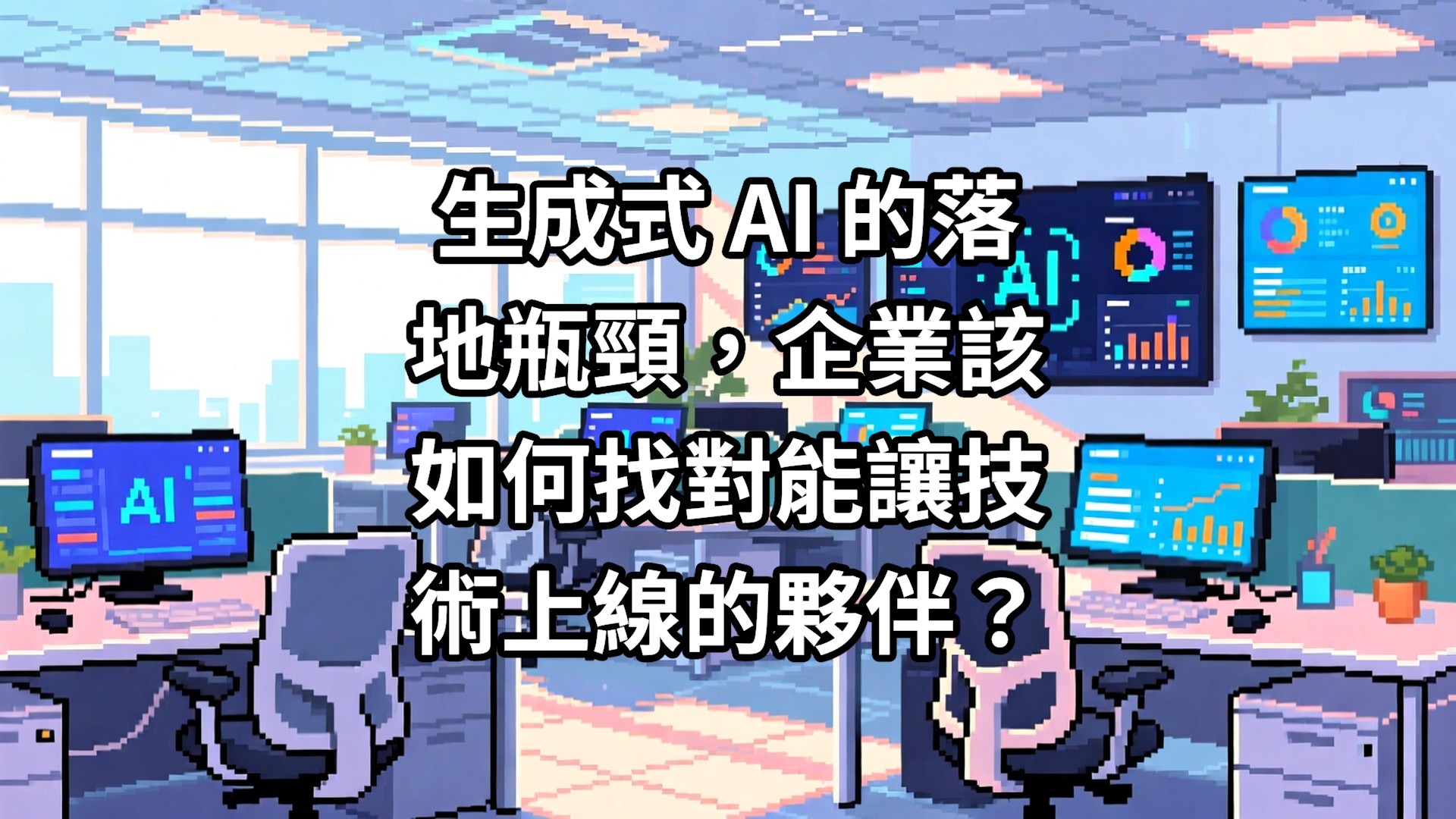 生成式 AI 的落地瓶頸，企業該如何找對能讓技術上線的夥伴？