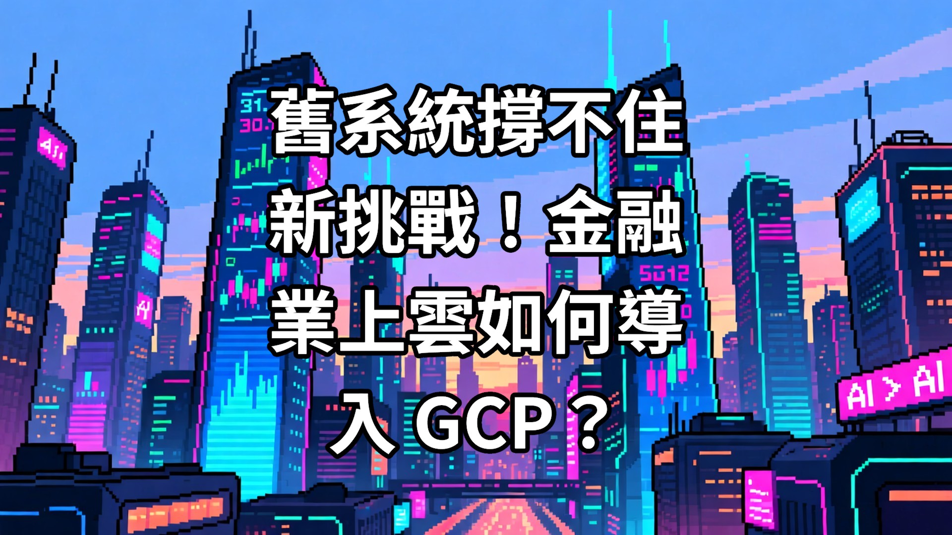 舊系統撐不住新挑戰！金融業上雲如何導入 GCP？