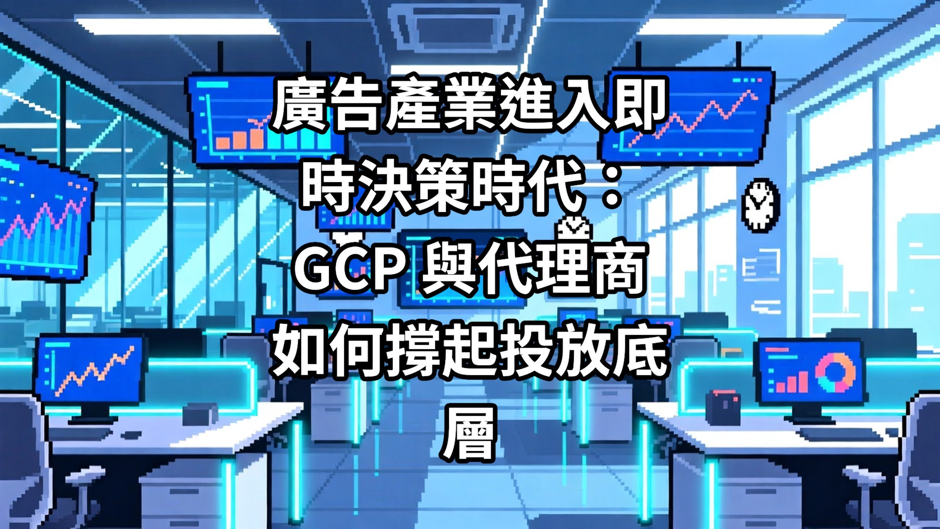 廣告產業進入即時決策時代：GCP 與代理商如何撐起投放底層