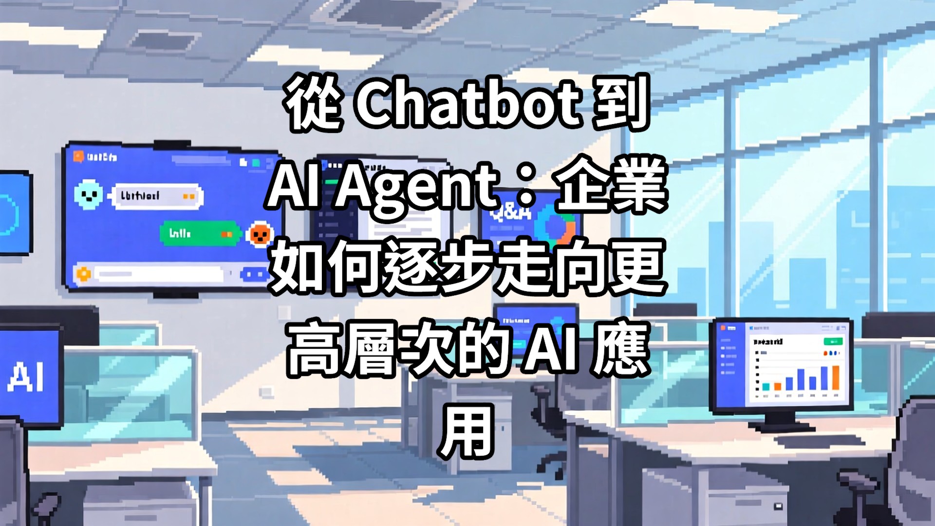 從 Chatbot 到 AI Agent：企業如何逐步走向更高層次的 AI 應用