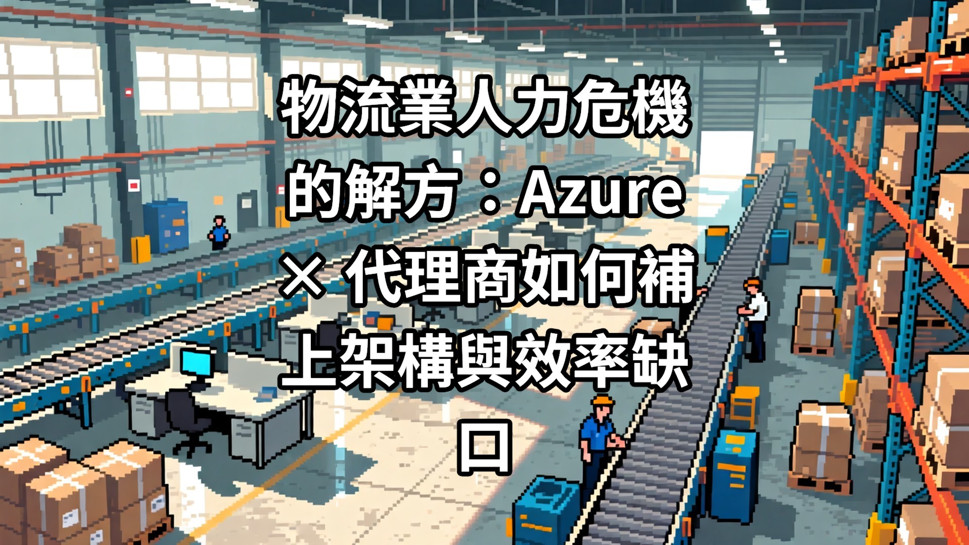 物流業人力危機的解方：Azure × 代理商如何補上架構與效率缺口