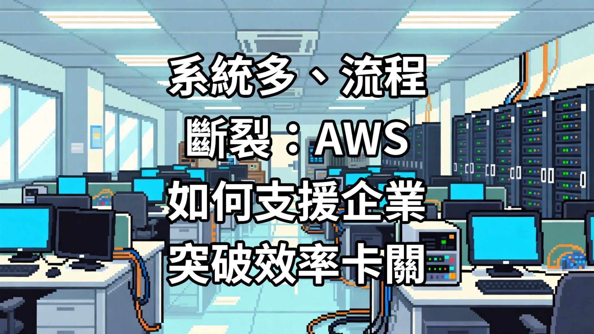 系統多、流程斷裂：AWS 如何支援企業突破效率卡關