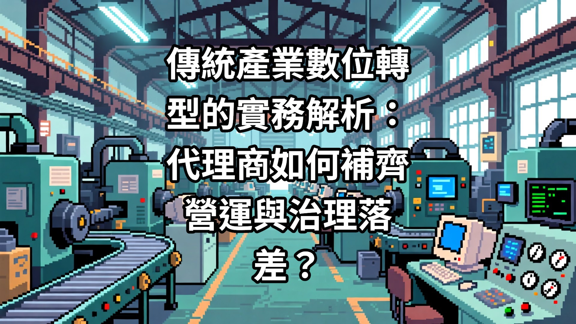 傳統產業數位轉型的實務解析：代理商如何補齊營運與治理落差？