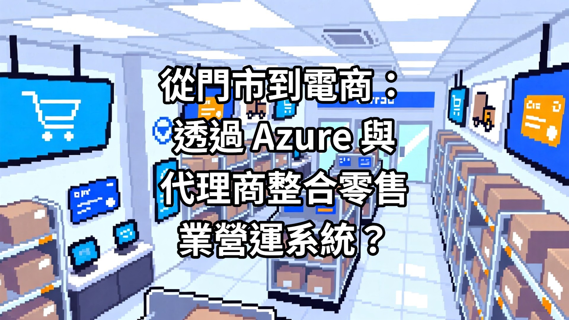 從門市到電商：透過 Azure 與代理商整合零售業營運系統？