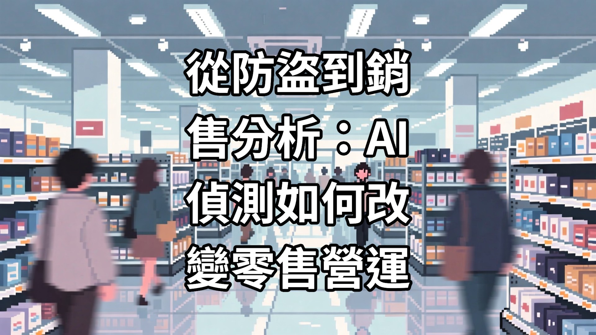從防盜到銷售分析：AI 偵測如何改變零售營運