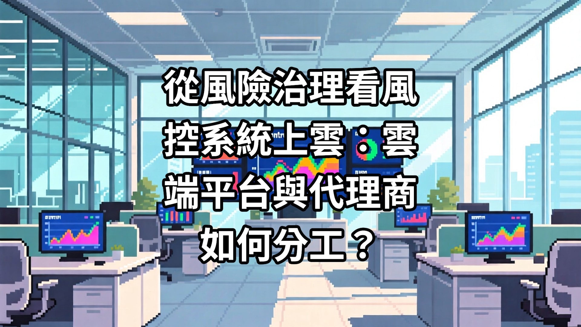 從風險治理看風控系統上雲：雲端平台與代理商如何分工？