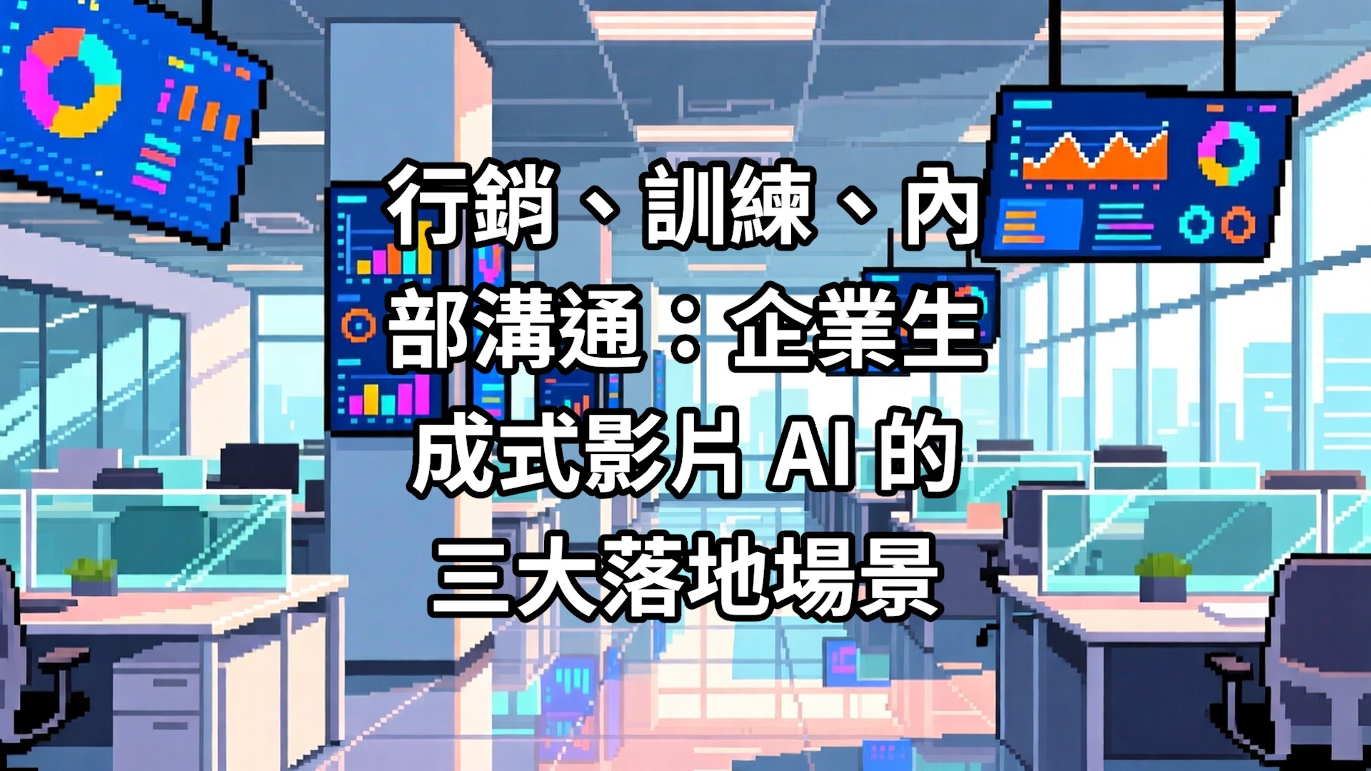 行銷、訓練、內部溝通：企業生成式影片 AI 的三大落地場景