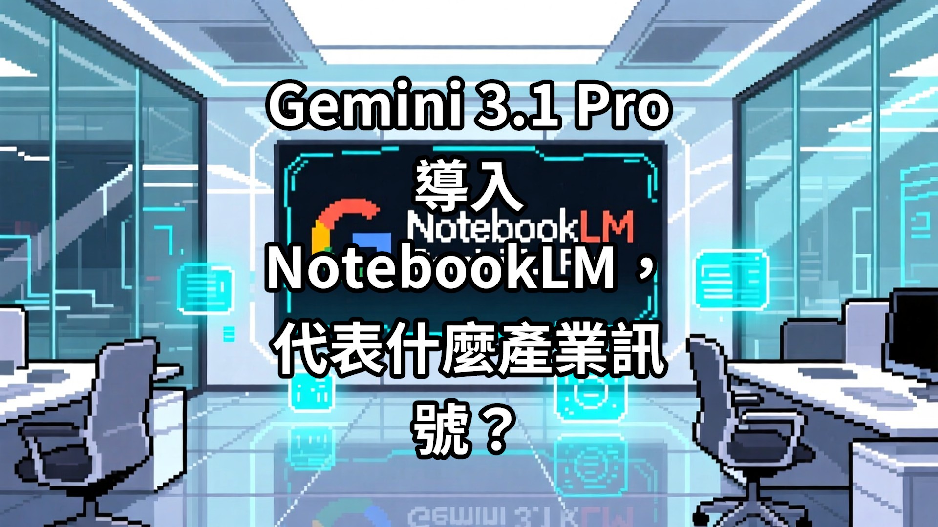 Gemini 3.1 Pro 導入 NotebookLM，代表什麼產業訊號？