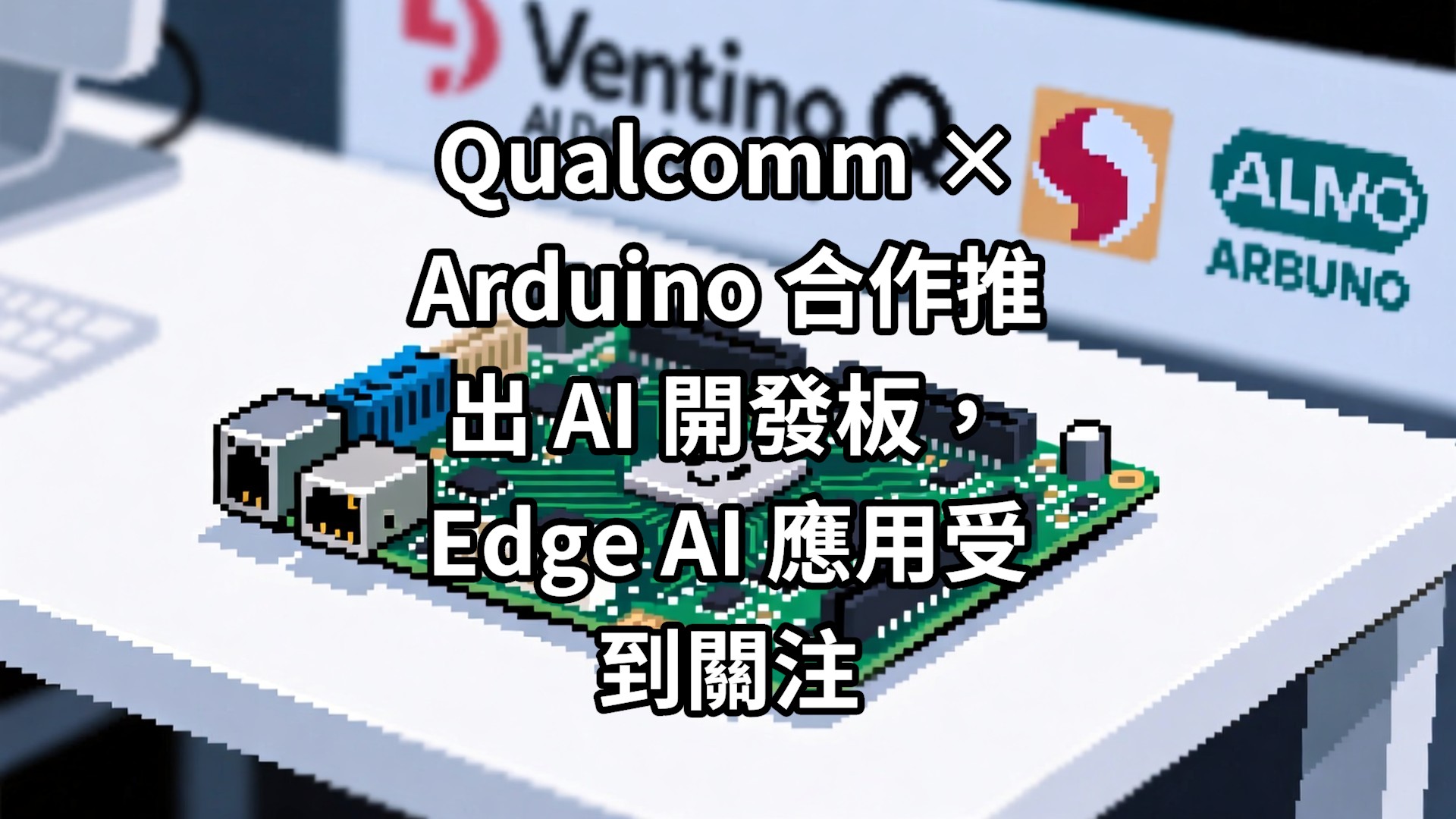 Qualcomm × Arduino 合作推出 AI 開發板，Edge AI 應用受到關注